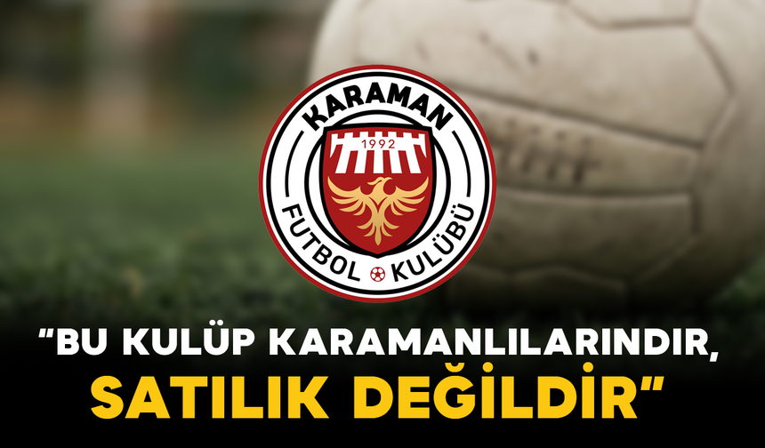 Karaman FK: “Bu Kulüp Karamanlılarındır, Satılık Değildir”