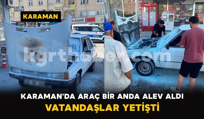 Karaman'da Araç Bir Anda Alev Aldı: Vatandaşlar Yetişti
