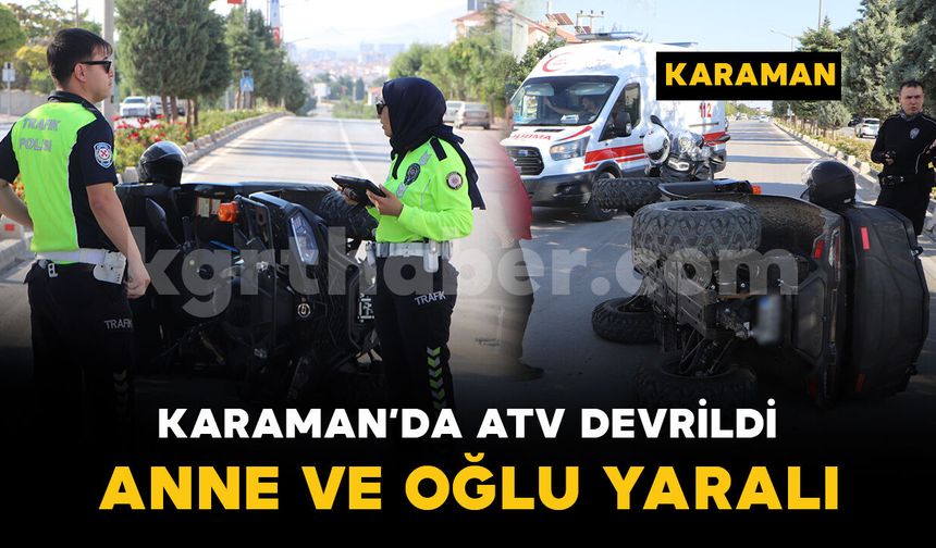 Karaman'da devrilen ATV'deki anne ve 6 yaşındaki oğlu yaralandı