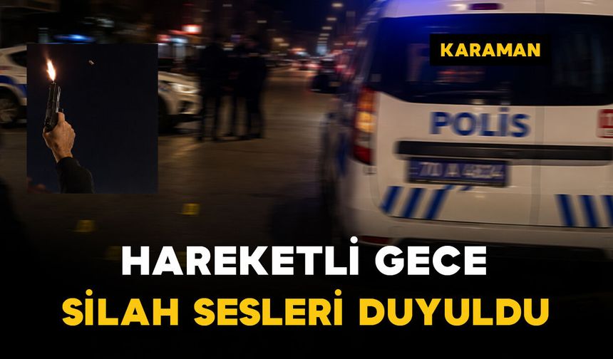 Karaman'da hareketli gece: Havaya ateş açılınca polis alarma geçti