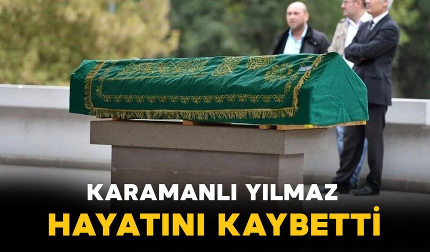 Karamanlı Yılmaz hayatını kaybetti