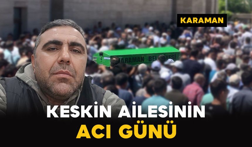 Keskin Ailesinin Acı Günü: Erkan Keskin Vefat Etti