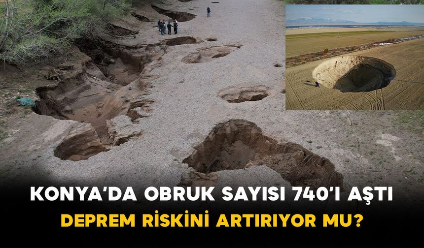 Konya’da Obruk Sayısı 740’ı Aştı: Deprem Riskini Artırıyor mu?