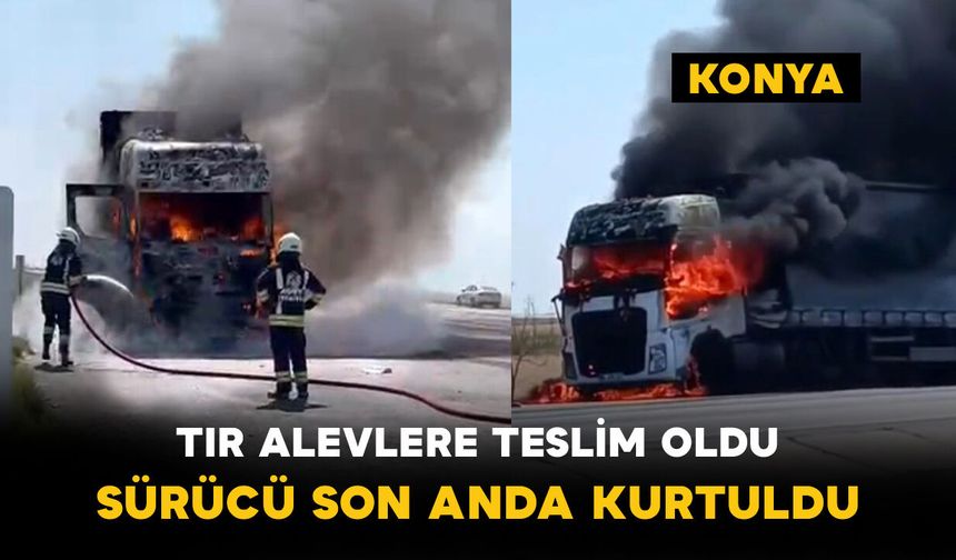 Konya’da Tır Alevlere Teslim Oldu: Sürücü Son Anda Kurtuldu