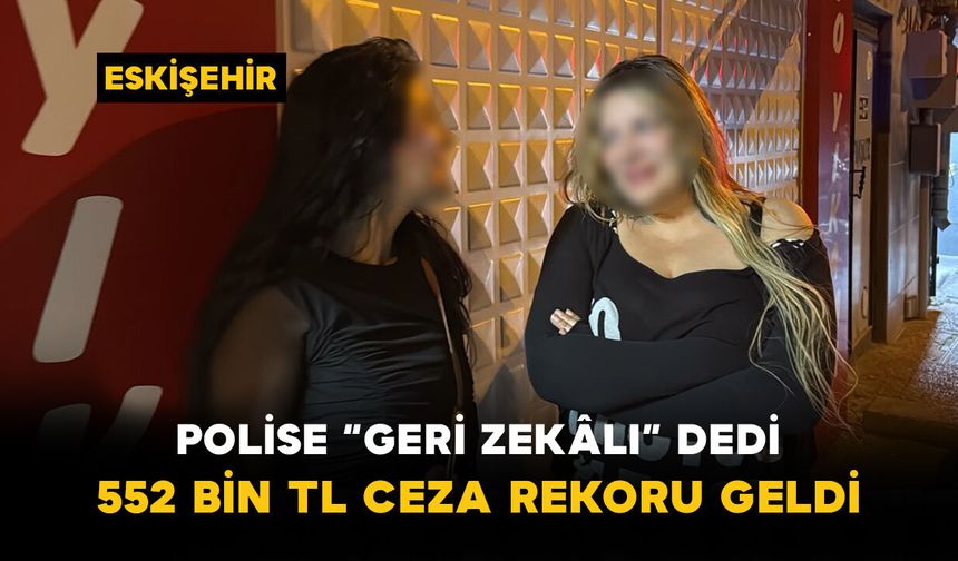 Polise “Geri Zekâlı” Dedi: 552 Bin TL Ceza Rekoru Geldi