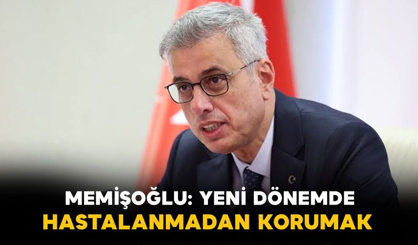 Sağlık Bakanı Memişoğlu Açıkladı: Yeni Dönemde Hedef Hastalanmadan Önce Korumak
