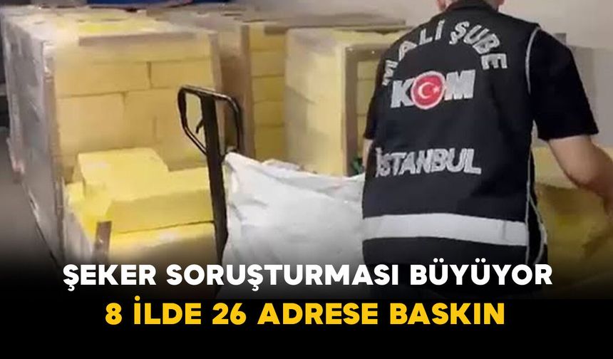Şeker Soruşturması Büyüyor: 8 İlde 26 Adrese Baskın