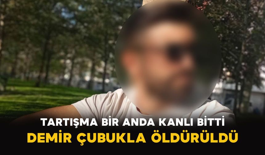 Tartışma Bir Anda Kanlı Bitti: Demir Çubukla Öldürüldü