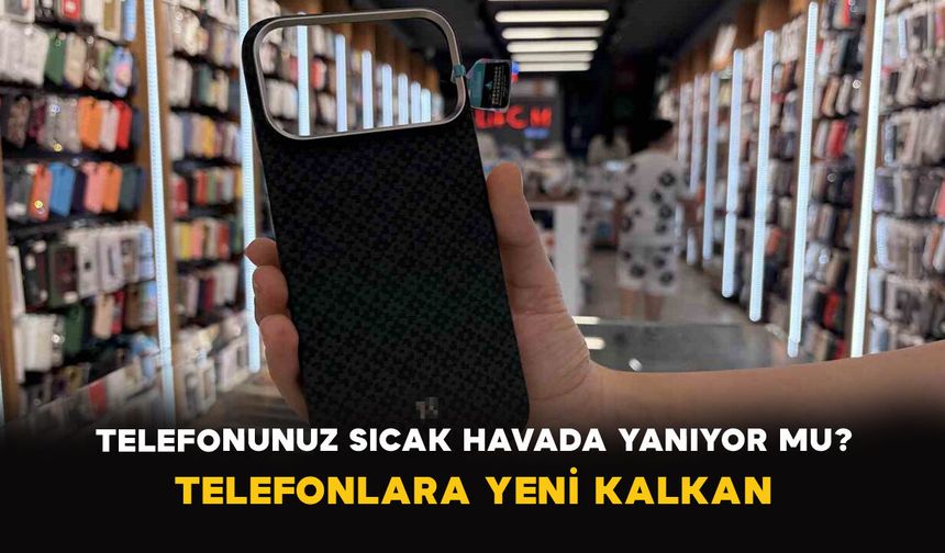 Telefonunuz Sıcak Havada Yanıyor mu? Telefonlara Yeni Kalkan