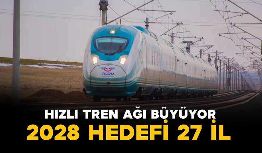 Türkiye'nin hızlı tren ağı büyüyor: 2028 hedefi 27 il