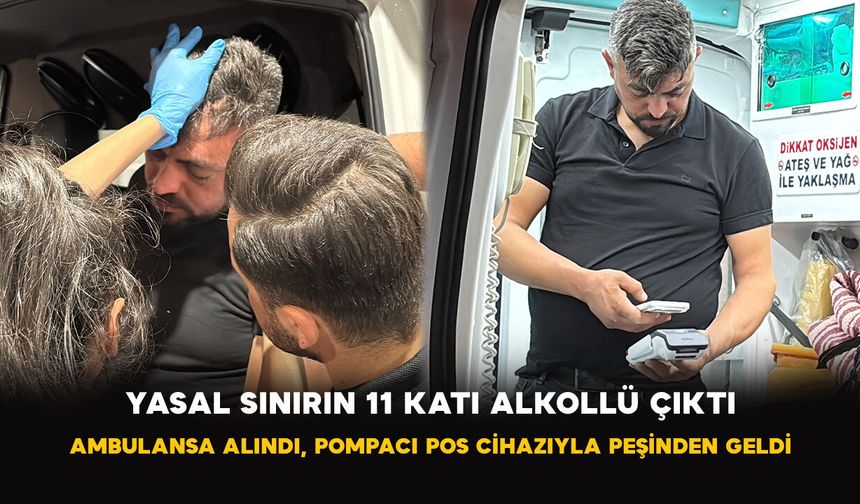 Yasal Sınırın 11 Katı Alkollü Çıktı: Ambulansa Alındı, Pompacı POS Cihazıyla Peşinden Geldi