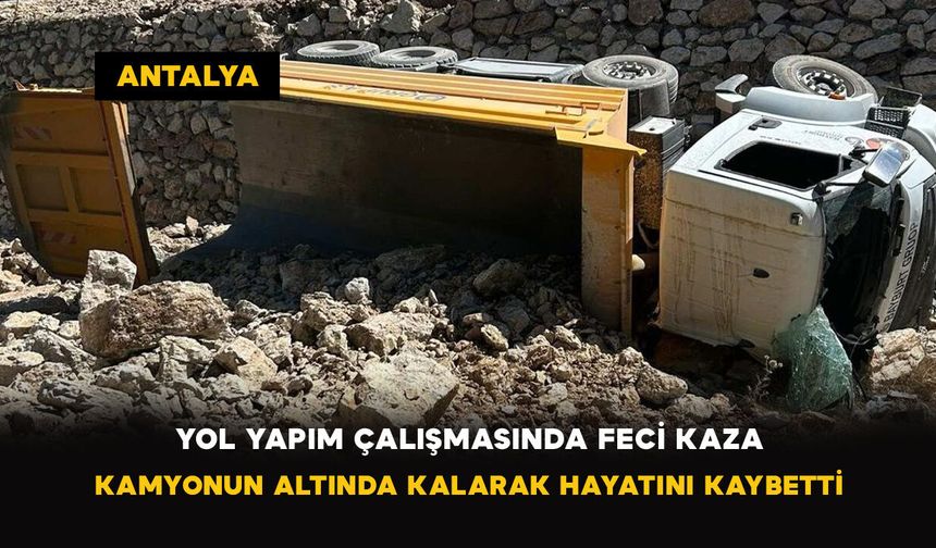 Yol Yapım Çalışmasında Feci Kaza: Kamyonun Altında Kalarak Hayatını Kaybetti