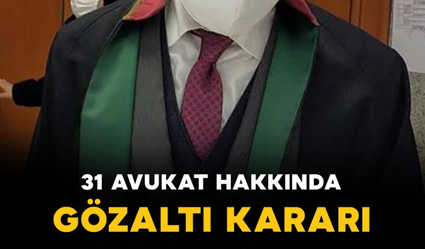 31 avukat hakkında gözaltı kararı