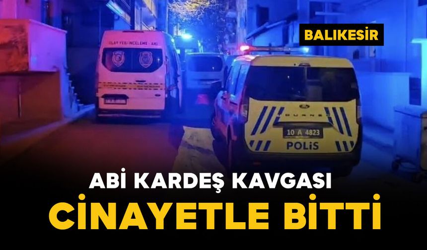 Abi kardeş kavgası cinayetle bitti