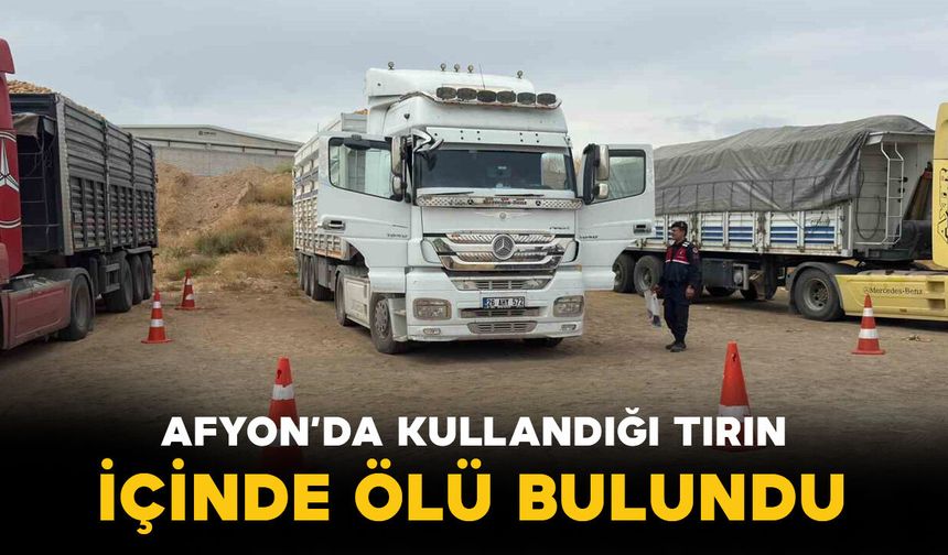 Afyon'da kullandığı tırın içinde ölü bulundu