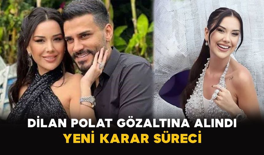 Dilan Polat gözaltına alındı: Yeni karar süreci
