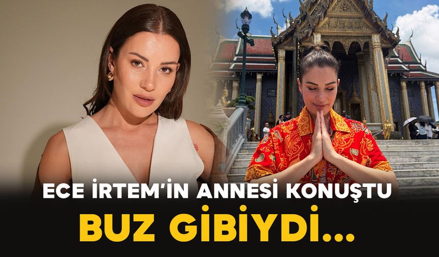 Ece İrtem’in annesi o geceyi anlattı: “Sabah odasına girdiğimde buz gibiydi”