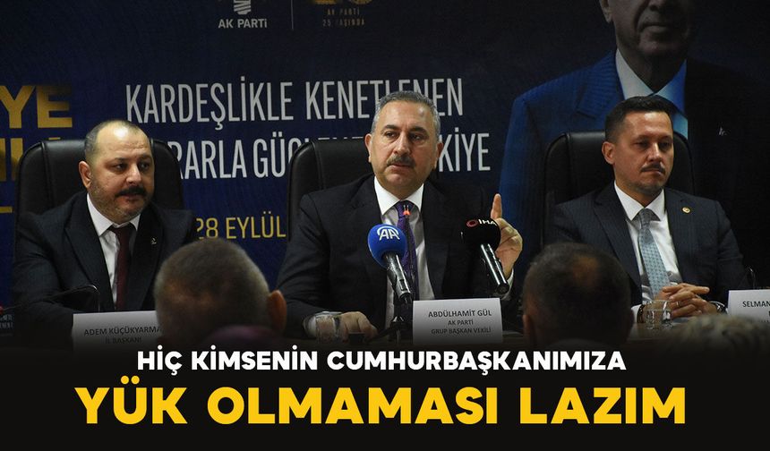 Gül: "Hiç kimsenin Cumhurbaşkanımız Erdoğan'a yük olmaması lazım"