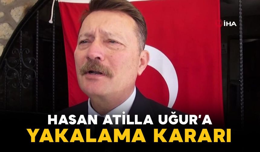 Hasan Atilla Uğur Hakkında Yakalama Kararı