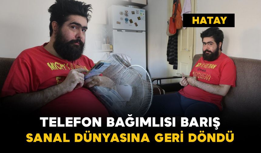 Hatay'da telefon bağımlısı Barış, sanal dünyadaki yaşamına geri döndü