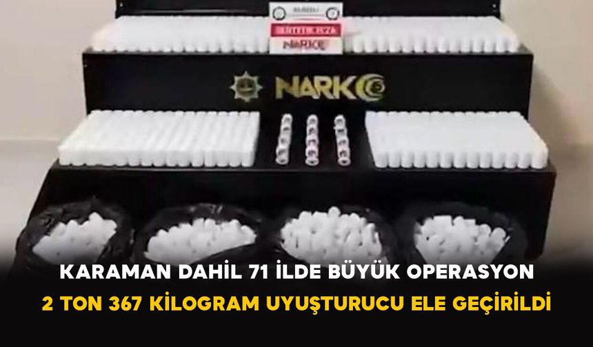 Karaman Dahil 71 İlde Büyük Operasyon: 2 Ton 367 Kilogram Uyuşturucu Ele Geçirildi
