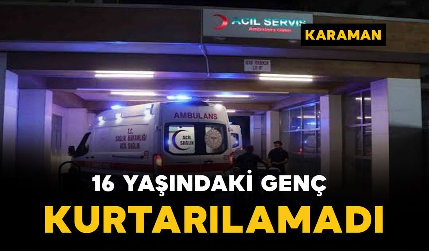 Karaman'da 16 yaşındaki genç hastanede hayatını kaybetti