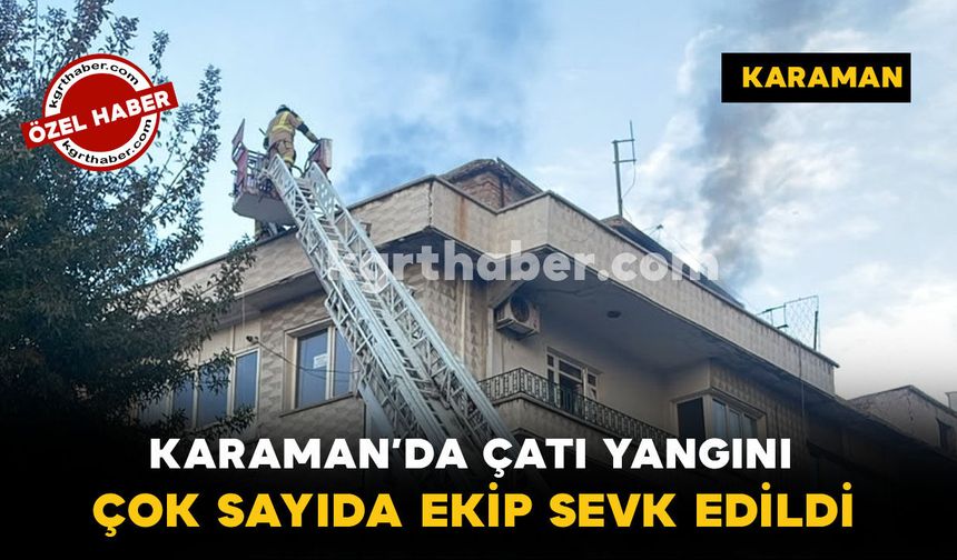 Karaman’da Çatı Yangını: Çok Sayıda Ekip Sevk Edildi