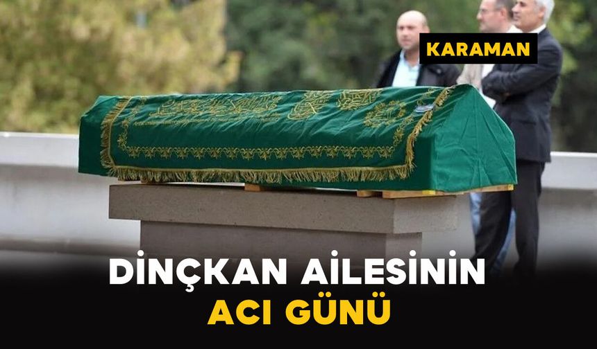 Karaman'da Dinçkan ailesinin acı günü