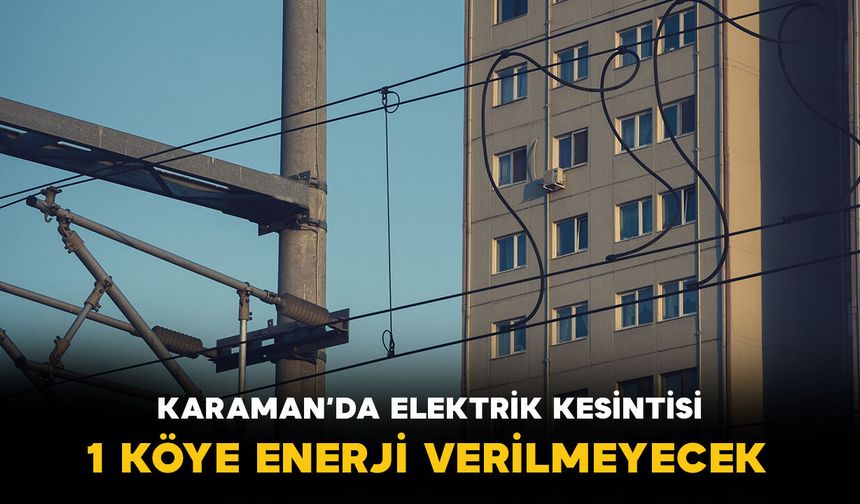 Karaman'da elektrik kesintisi: 1 köy enerjisiz kalacak