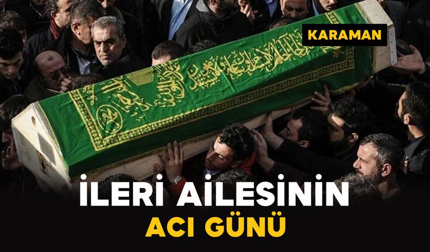 Karaman'da İleri ailesinin acı günü