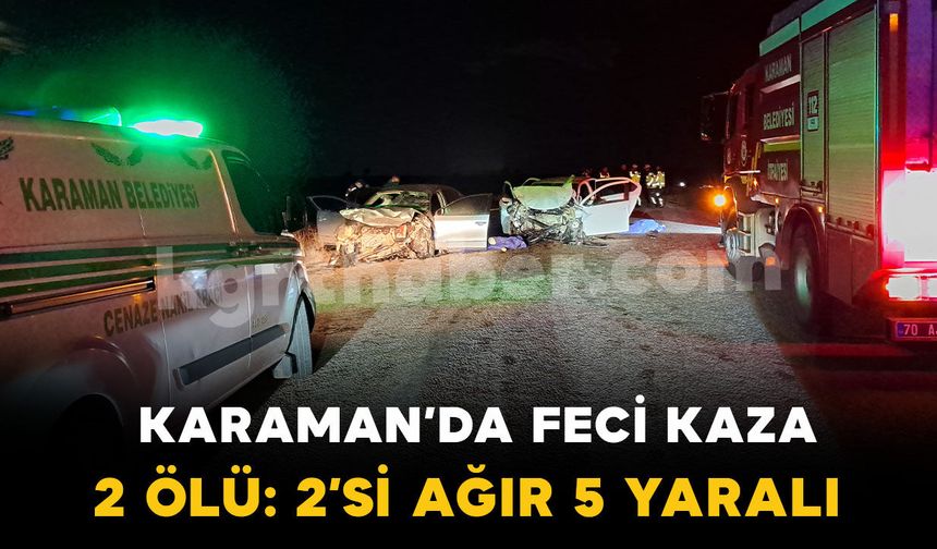 Karaman’da otomobiller kafa kafaya çarpıştı: 2 ölü, 2’si ağır 5 yaralı