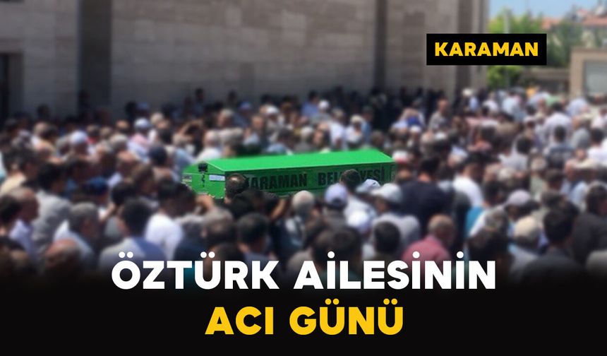 Karaman'da Öztürk ailesinin acı günü