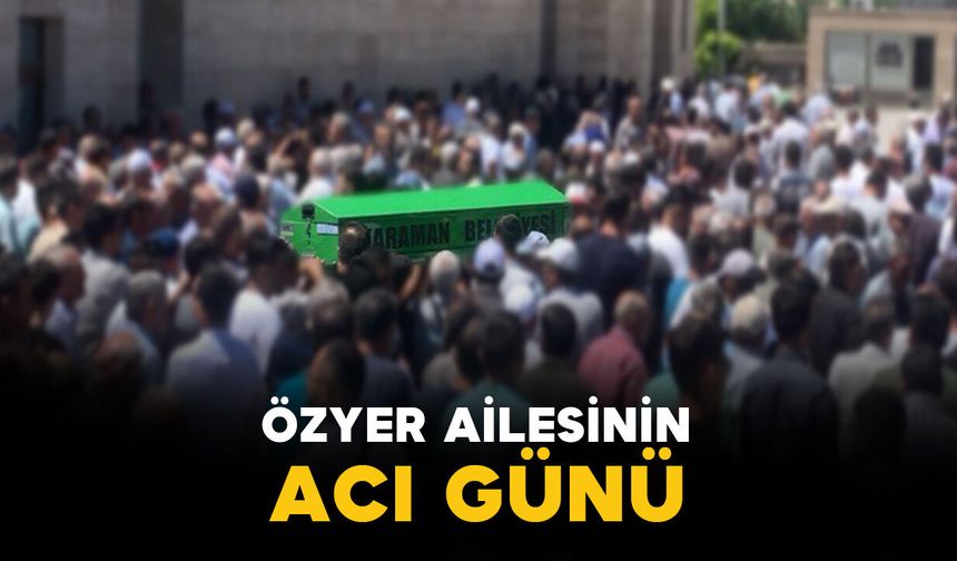 Karaman'da Özyer ailesinin acı günü