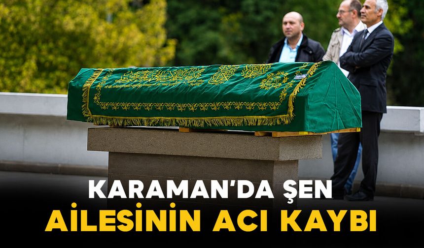 Karaman'da Şen ailesinin acı kaybı