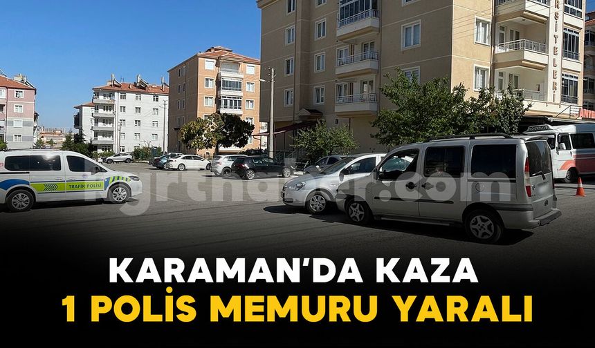 Karaman'da trafik kazası: 1 polis memuru yaralı