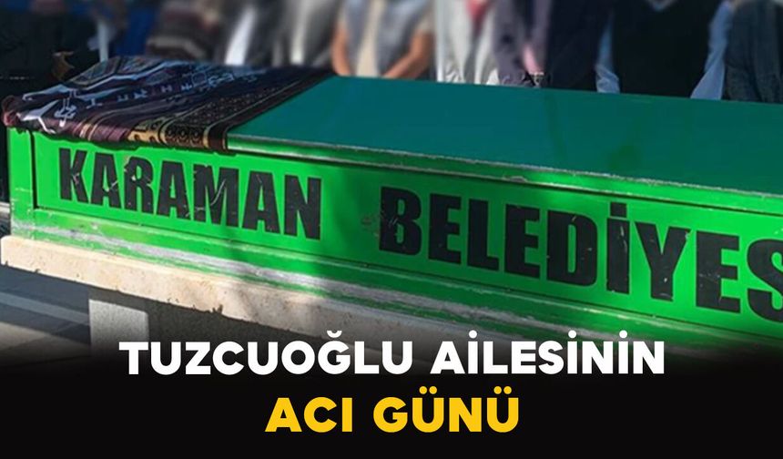 Karaman'da Tuzcuoğlu ailesinin acı günü