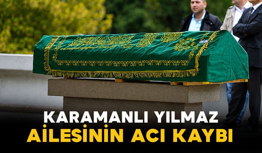 Karamanlı Yılmaz ailesinin acı kaybı