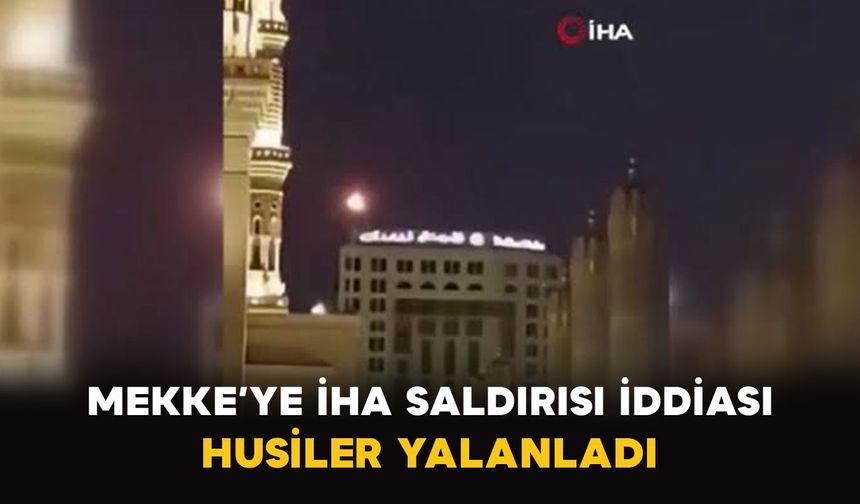 Mekke’ye İHA Saldırısı İddiası: Husiler Yalanladı