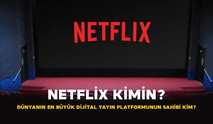 Netflix Kimin? Dünyanın En Büyük Dijital Yayın Platformunun Sahibi Kim?