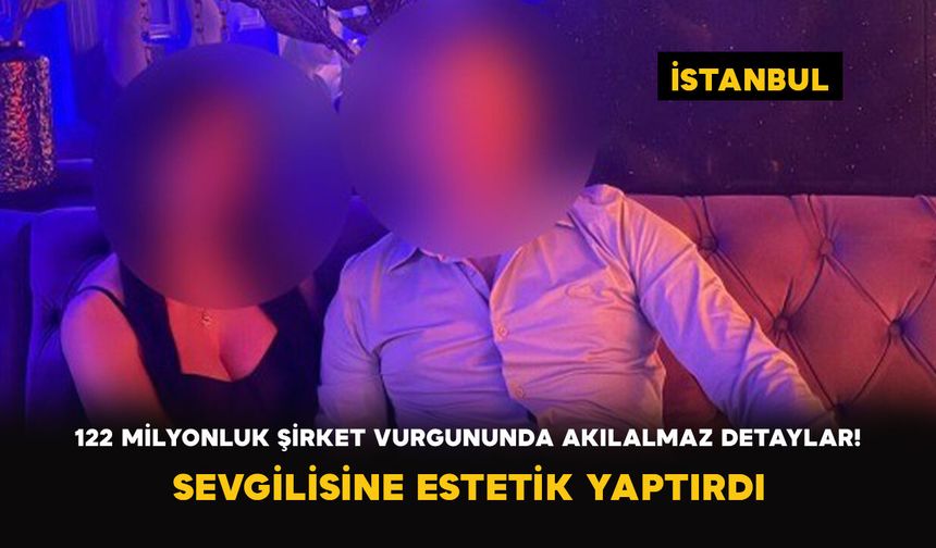 Şirketi 122 Milyon Lira Zarara Uğrattı: Sevgilisine Estetik Yaptırdı