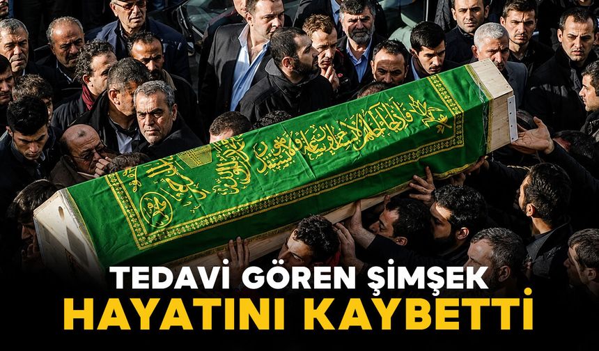 Tedavi gören Şimşek hayatını kaybetti