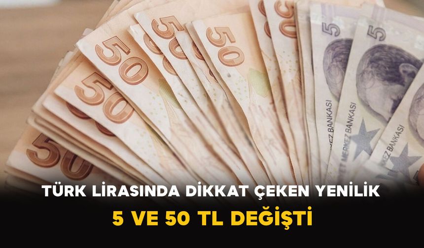 Türk Lirasında Dikkat Çeken Yenilik: 5 ve 50 TL Değişti