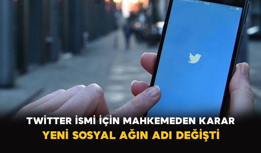 Twitter İsmi İçin Mahkemeden Karar: Yeni Sosyal Ağın Adı Değişti