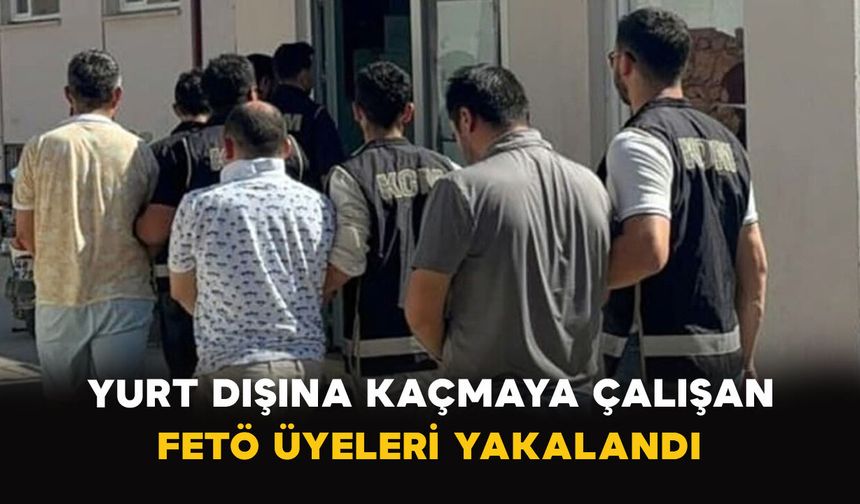Yurt Dışına Kaçmaya Çalışan 9 FETÖ Şüphelisi Yakalandı