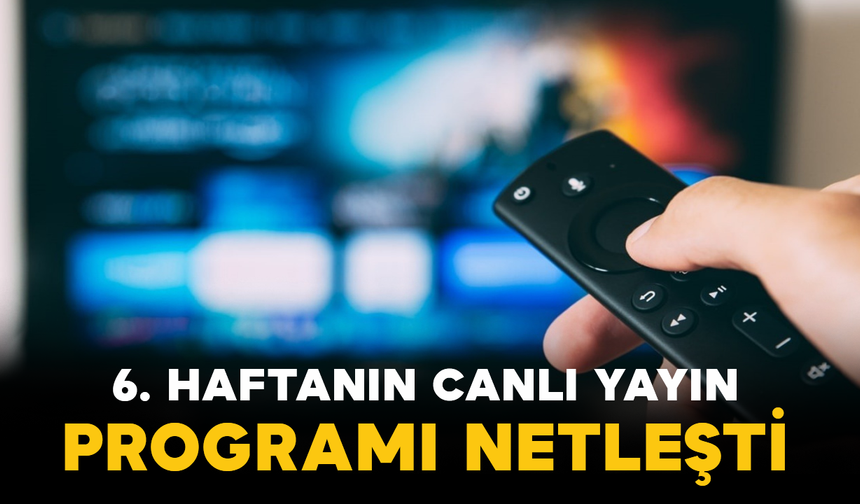 6. Haftanın Canlı Yayın Programı Netleşti