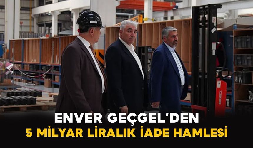 Enver Geçgel’den 5 milyar liralık iade hamlesi