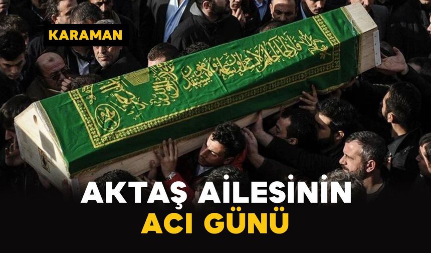 Karaman’da Aktaş ailesinin acı günü