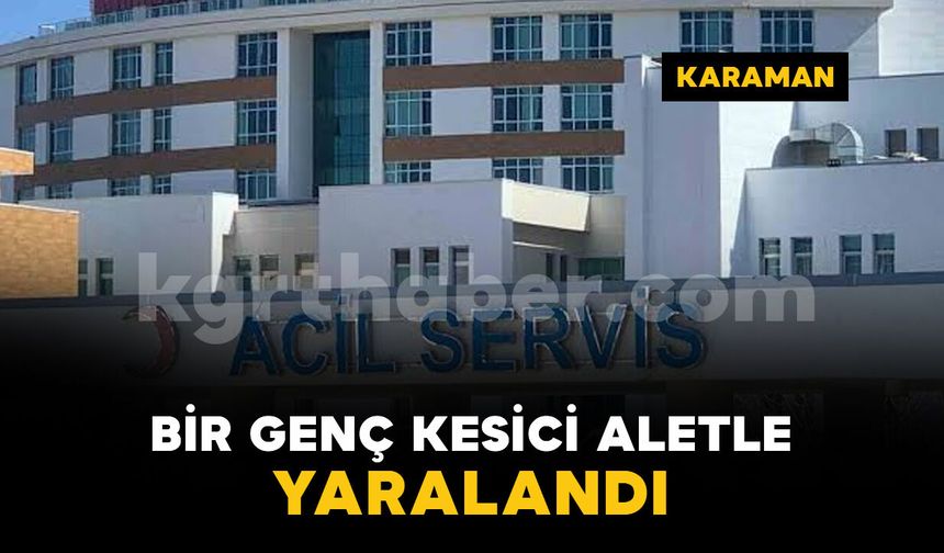 Karaman'da bir genç kesici aletle yaralandı