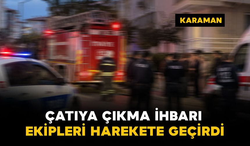 Karaman’da çatıya çıkma ihbarı ekipleri harekete geçirdi