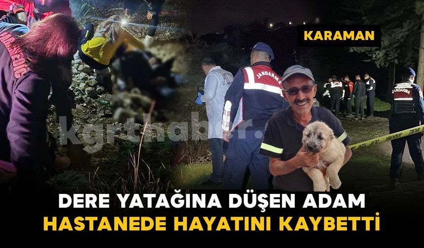 Karaman'da dere yatağına düşen şahıs hastanede hayatını kaybetti
